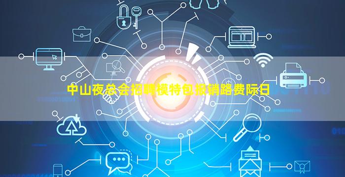 中山夜总会招聘模特包报销路费际日