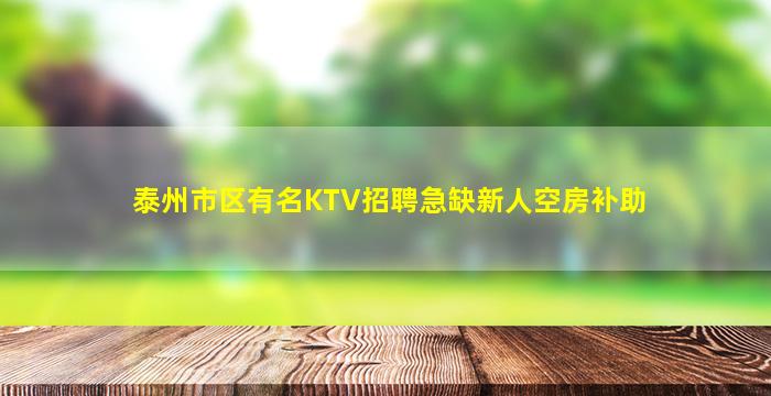 泰州市区有名KTV招聘急缺新人空房补助