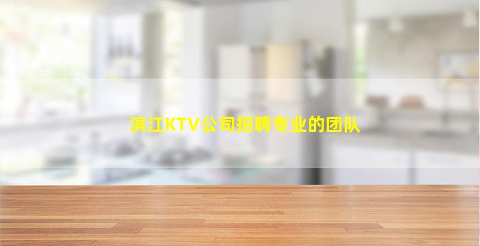 滨江KTV公司招聘专业的团队